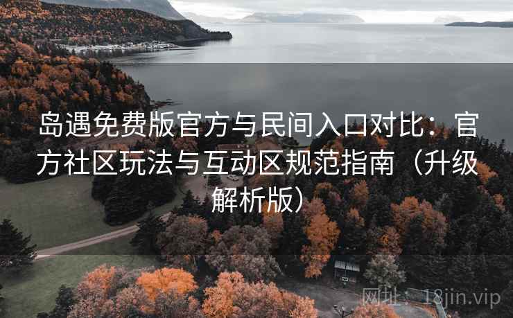岛遇免费版官方与民间入口对比:官方社区玩法与互动区规范指南(升级解析版) 第1张 岛遇免费版官方与民间入口对比:官方社区玩法与互动区规范指南(升级解析版) 第1张