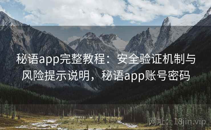 秘语app完整教程:安全验证机制与风险提示说明,秘语app账号密码