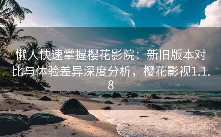 懒人快速掌握樱花影院:新旧版本对比与体验差异深度分析,樱花影视1.1.8 第2张 懒人快速掌握樱花影院:新旧版本对比与体验差异深度分析,樱花影视1.1.8 第2张