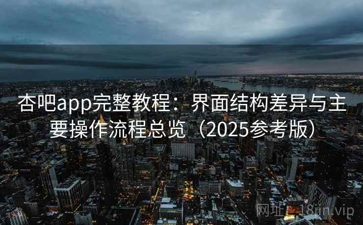 杏吧app完整教程：界面结构差异与主要操作流程总览（2025参考版）