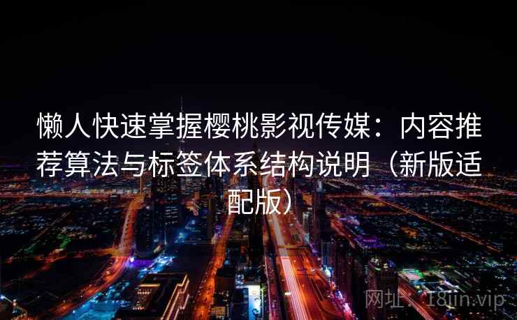 懒人快速掌握樱桃影视传媒：内容推荐算法与标签体系结构说明（新版适配版）  第1张