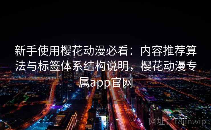 新手使用樱花动漫必看:内容推荐算法与标签体系结构说明,樱花动漫专属app官网 第1张 新手使用樱花动漫必看:内容推荐算法与标签体系结构说明,樱花动漫专属app官网 第1张
