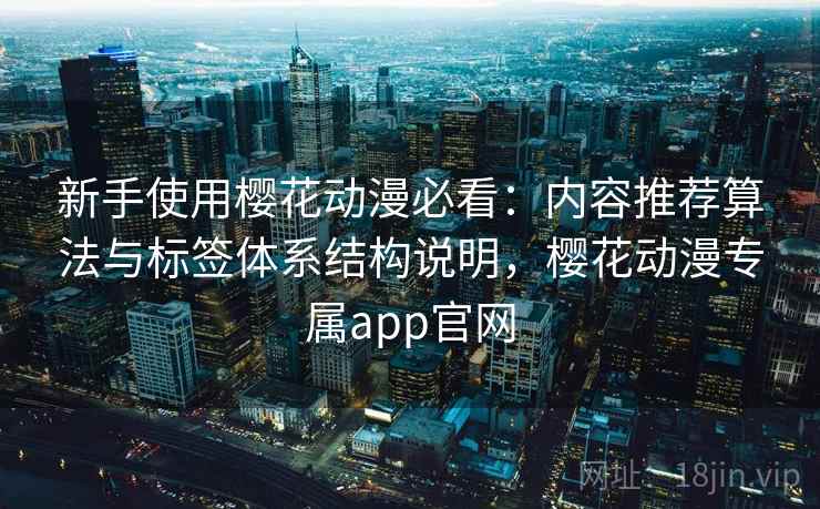 新手使用樱花动漫必看:内容推荐算法与标签体系结构说明,樱花动漫专属app官网 第2张 新手使用樱花动漫必看:内容推荐算法与标签体系结构说明,樱花动漫专属app官网 第2张