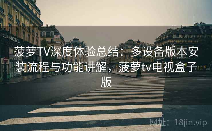 菠萝TV深度体验总结：多设备版本安装流程与功能讲解，菠萝tv电视盒子版