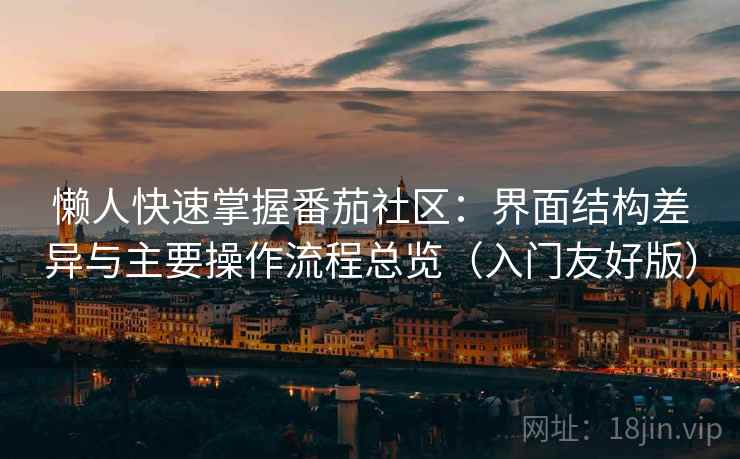 懒人快速掌握番茄社区：界面结构差异与主要操作流程总览（入门友好版）