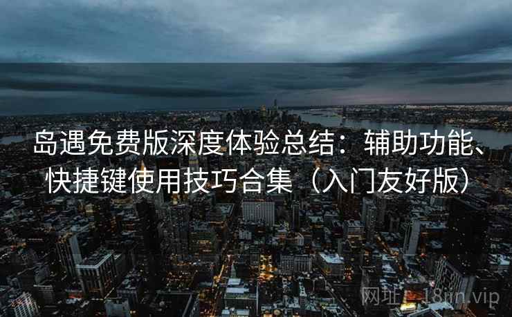 岛遇免费版深度体验总结：辅助功能、快捷键使用技巧合集（入门友好版）