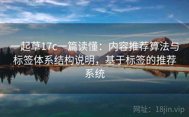 一起草17c一篇读懂:内容推荐算法与标签体系结构说明,基于标签的推荐系统
