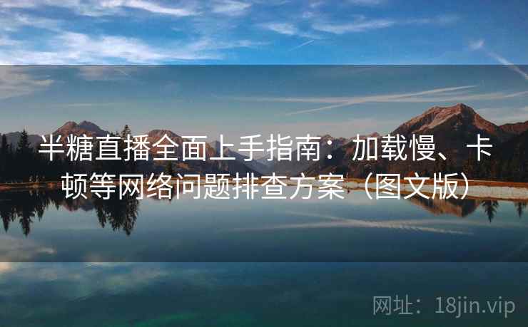 半糖直播全面上手指南:加载慢、卡顿等网络问题排查方案(图文版)