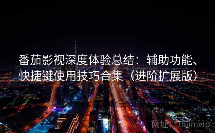 番茄影视深度体验总结：辅助功能、快捷键使用技巧合集（进阶扩展版）