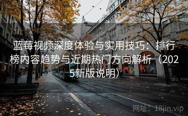 蓝莓视频深度体验与实用技巧：排行榜内容趋势与近期热门方向解析（2025新版说明）