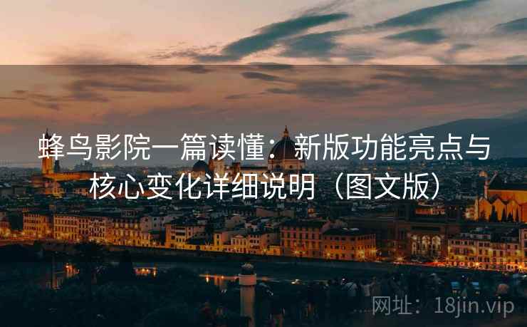 蜂鸟影院一篇读懂：新版功能亮点与核心变化详细说明（图文版）