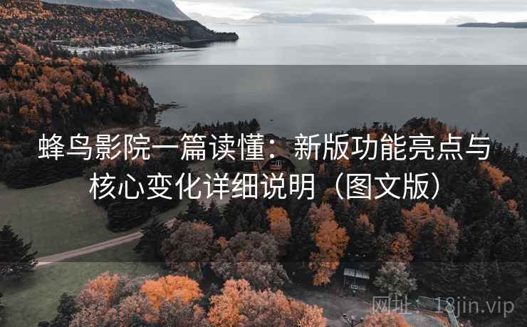 蜂鸟影院一篇读懂：新版功能亮点与核心变化详细说明（图文版）