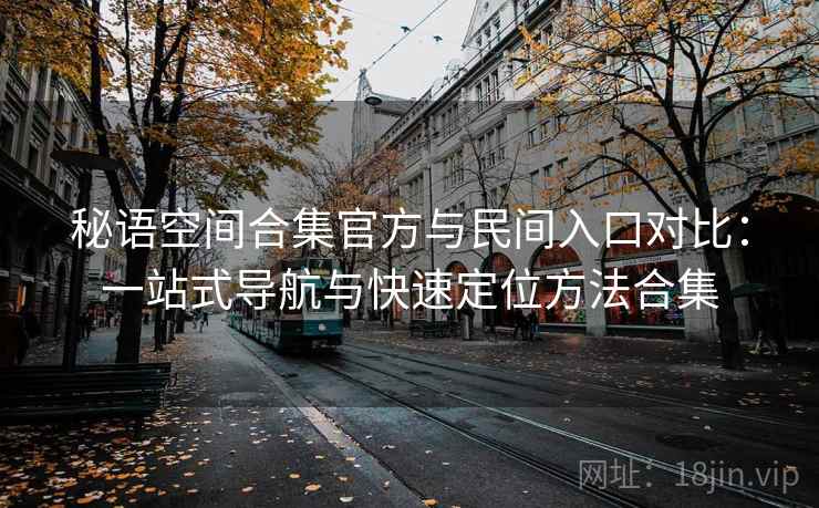 秘语空间合集官方与民间入口对比：一站式导航与快速定位方法合集