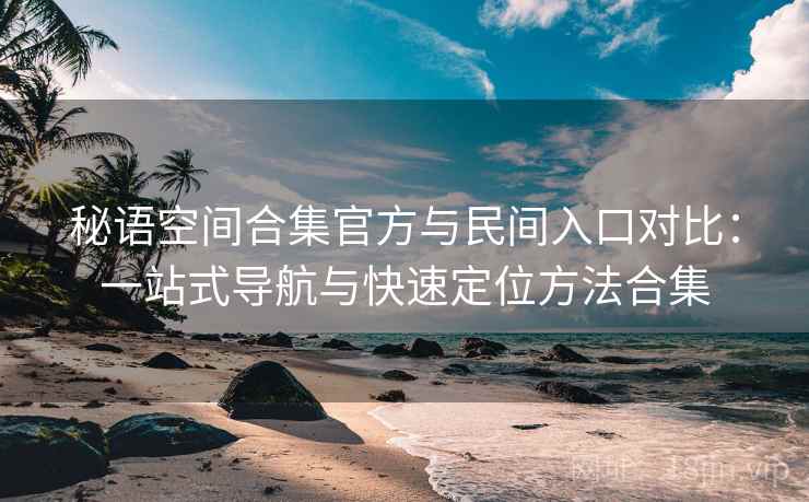 秘语空间合集官方与民间入口对比：一站式导航与快速定位方法合集