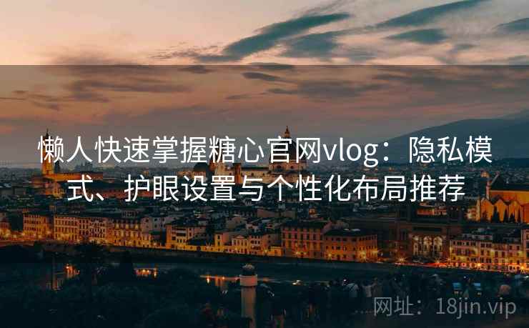 懒人快速掌握糖心官网vlog：隐私模式、护眼设置与个性化布局推荐