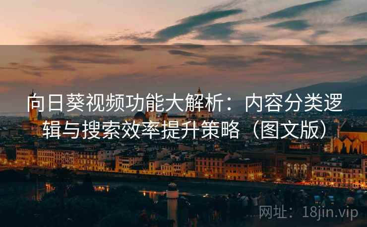 向日葵视频功能大解析：内容分类逻辑与搜索效率提升策略（图文版）