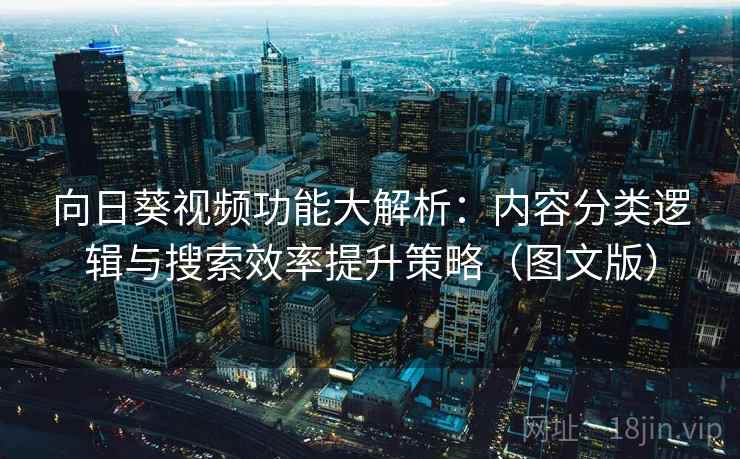 向日葵视频功能大解析：内容分类逻辑与搜索效率提升策略（图文版）