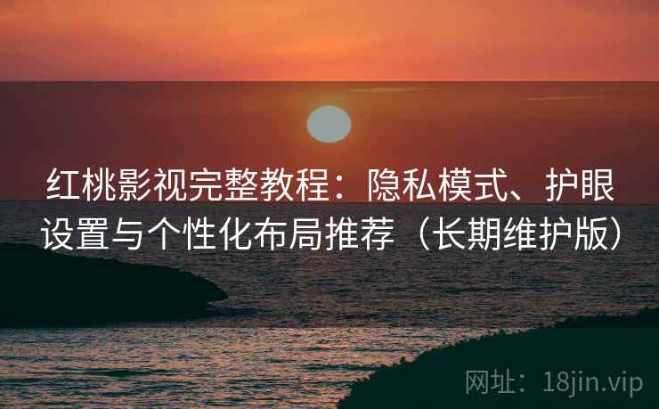 红桃影视完整教程：隐私模式、护眼设置与个性化布局推荐（长期维护版）
