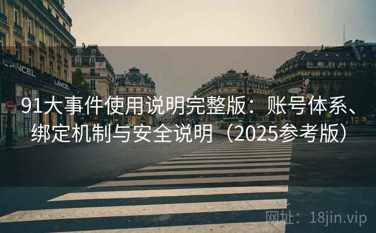 91大事件使用说明完整版：账号体系、绑定机制与安全说明（2025参考版）