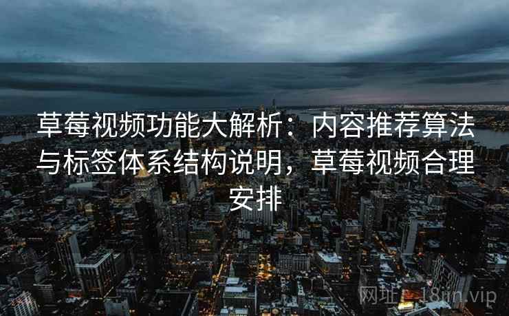草莓视频功能大解析：内容推荐算法与标签体系结构说明，草莓视频合理安排
