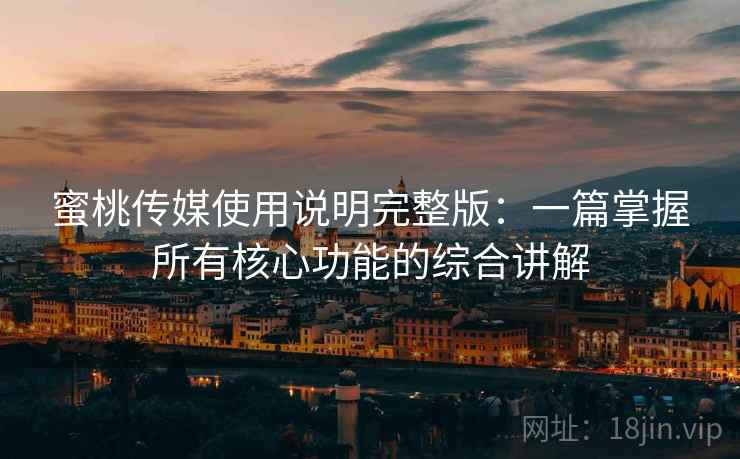 蜜桃传媒使用说明完整版：一篇掌握所有核心功能的综合讲解  第1张