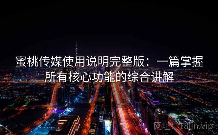 蜜桃传媒使用说明完整版：一篇掌握所有核心功能的综合讲解  第2张