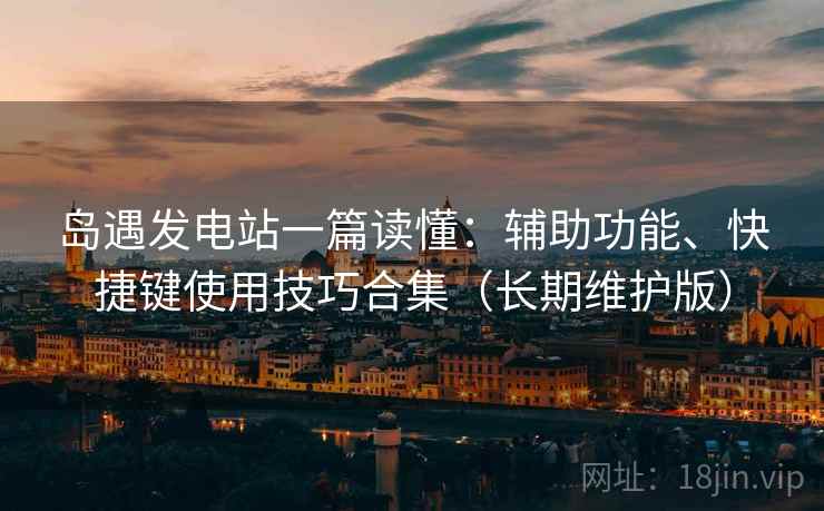 岛遇发电站一篇读懂：辅助功能、快捷键使用技巧合集（长期维护版）