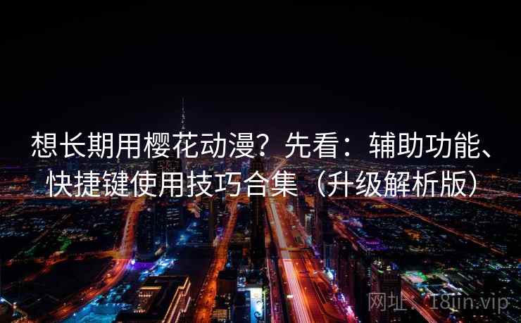 想长期用樱花动漫？先看：辅助功能、快捷键使用技巧合集（升级解析版）