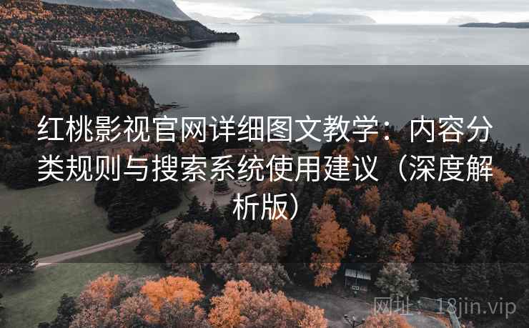 红桃影视官网详细图文教学：内容分类规则与搜索系统使用建议（深度解析版）