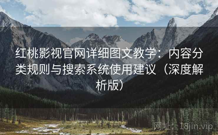 红桃影视官网详细图文教学：内容分类规则与搜索系统使用建议（深度解析版）