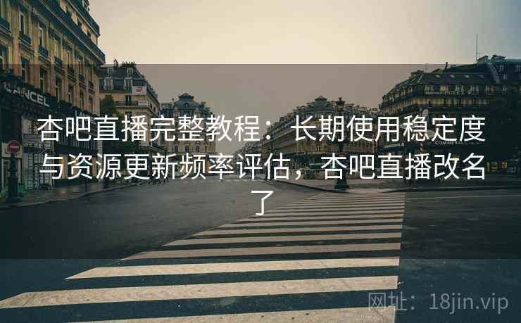 杏吧直播完整教程：长期使用稳定度与资源更新频率评估，杏吧直播改名了  第1张