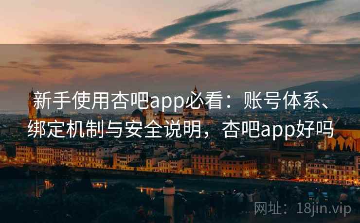 新手使用杏吧app必看：账号体系、绑定机制与安全说明，杏吧app好吗  第1张