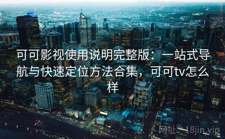 可可影视使用说明完整版：一站式导航与快速定位方法合集，可可tv怎么样  第2张