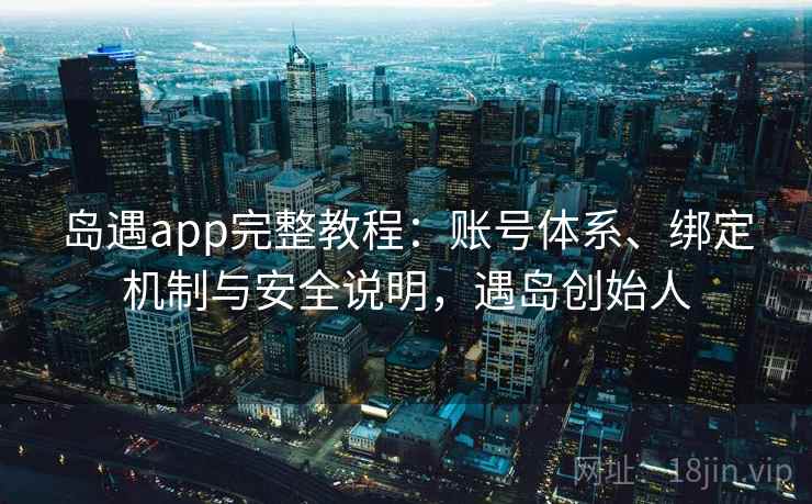 岛遇app完整教程：账号体系、绑定机制与安全说明，遇岛创始人