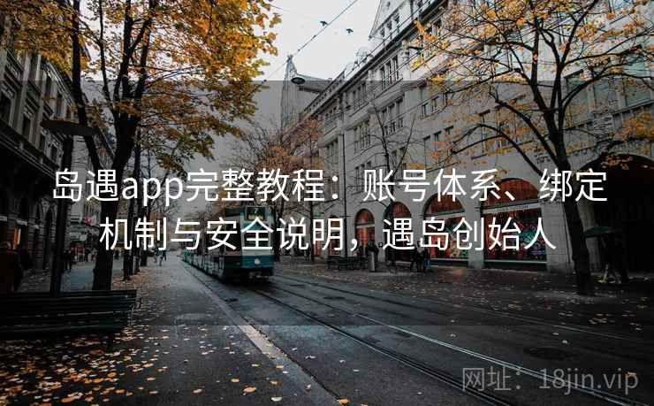 岛遇app完整教程：账号体系、绑定机制与安全说明，遇岛创始人