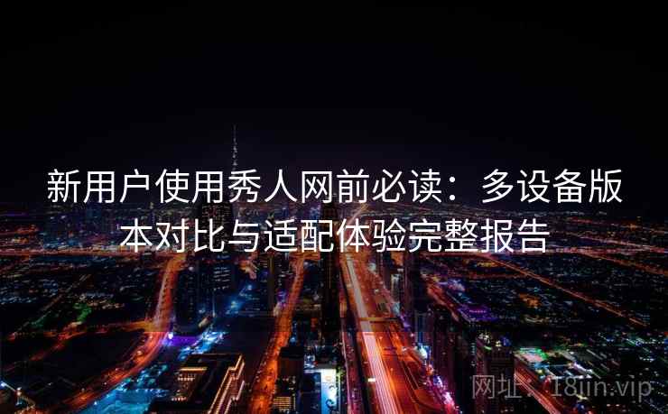 新用户使用秀人网前必读：多设备版本对比与适配体验完整报告