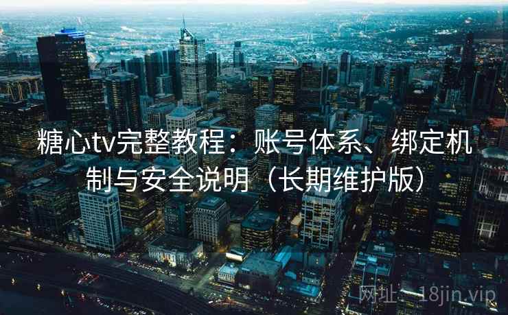 糖心tv完整教程:账号体系、绑定机制与安全说明(长期维护版) 第1张 糖心tv完整教程:账号体系、绑定机制与安全说明(长期维护版) 第1张