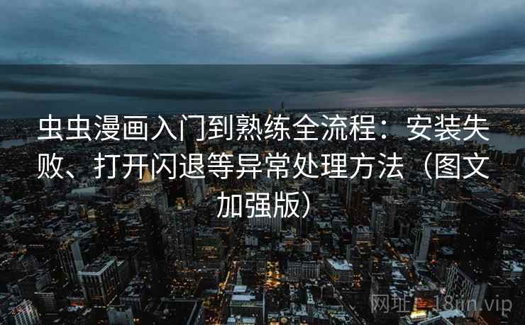 虫虫漫画入门到熟练全流程:安装失败、打开闪退等异常处理方法(图文加强版)
