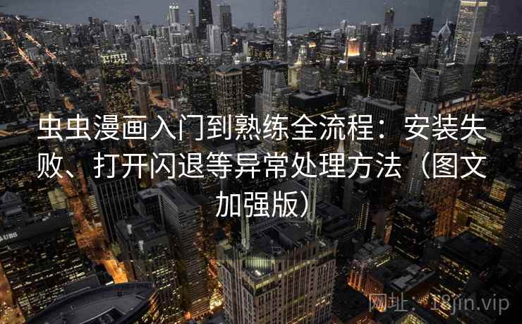 虫虫漫画入门到熟练全流程:安装失败、打开闪退等异常处理方法(图文加强版)
