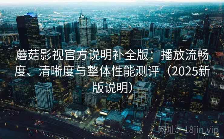 蘑菇影视官方说明补全版:播放流畅度、清晰度与整体性能测评(2025新版说明) 第1张 蘑菇影视官方说明补全版:播放流畅度、清晰度与整体性能测评(2025新版说明) 第1张