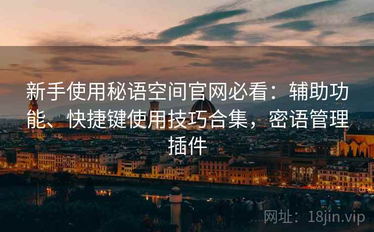 新手使用秘语空间官网必看:辅助功能、快捷键使用技巧合集,密语管理插件