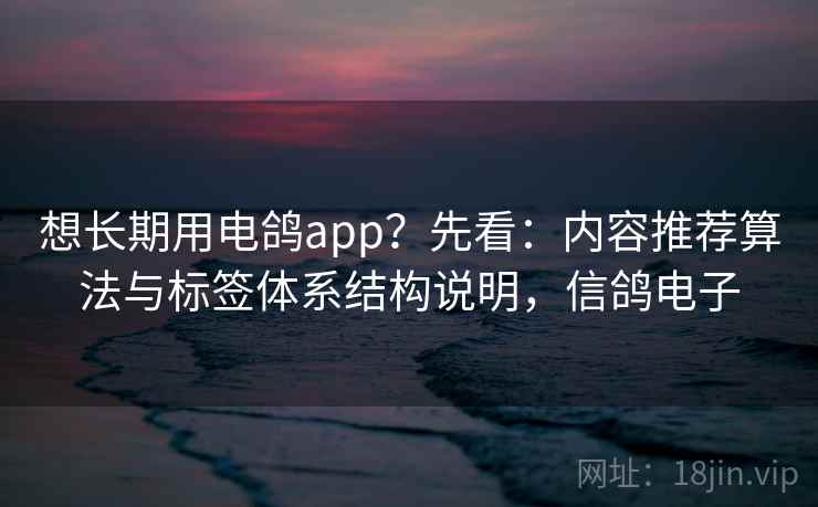 想长期用电鸽app?先看:内容推荐算法与标签体系结构说明,信鸽电子