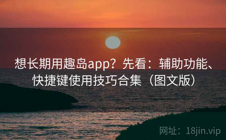 想长期用趣岛app?先看:辅助功能、快捷键使用技巧合集(图文版) 第2张 想长期用趣岛app?先看:辅助功能、快捷键使用技巧合集(图文版) 第2张