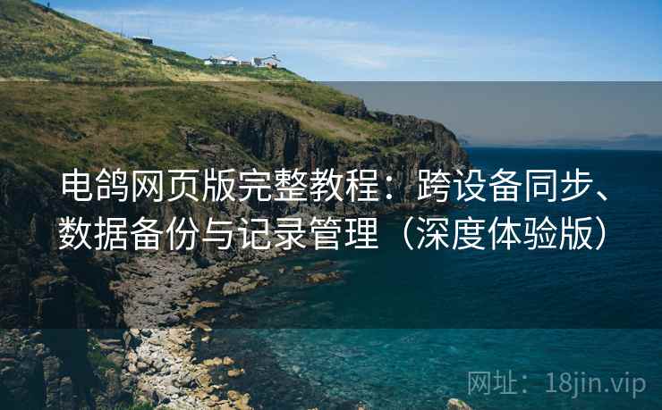 电鸽网页版完整教程:跨设备同步、数据备份与记录管理(深度体验版) 第2张 电鸽网页版完整教程:跨设备同步、数据备份与记录管理(深度体验版) 第2张