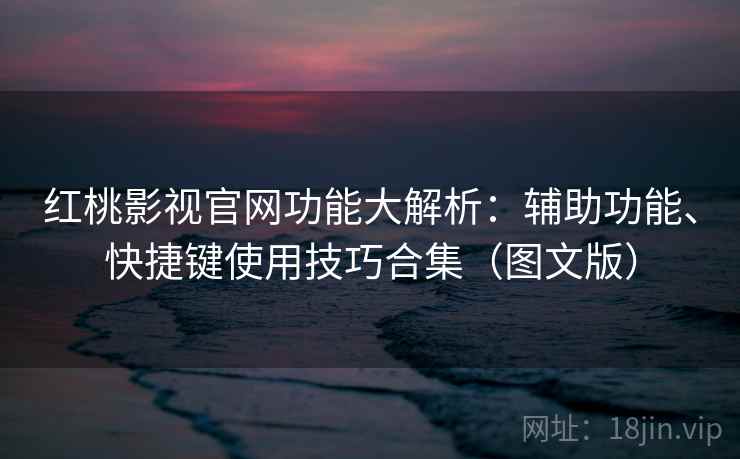 红桃影视官网功能大解析:辅助功能、快捷键使用技巧合集(图文版) 第1张 红桃影视官网功能大解析:辅助功能、快捷键使用技巧合集(图文版) 第1张