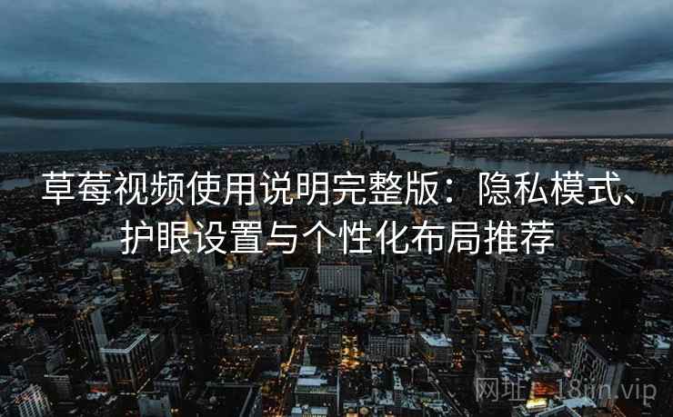 草莓视频使用说明完整版:隐私模式、护眼设置与个性化布局推荐 第2张 草莓视频使用说明完整版:隐私模式、护眼设置与个性化布局推荐 第2张
