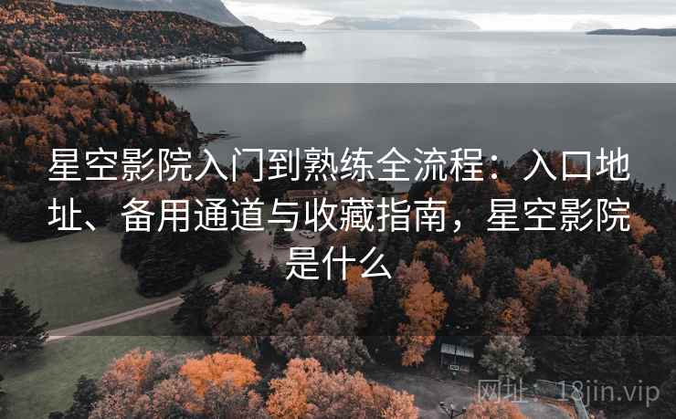 星空影院入门到熟练全流程:入口地址、备用通道与收藏指南,星空影院是什么 第2张 星空影院入门到熟练全流程:入口地址、备用通道与收藏指南,星空影院是什么 第2张