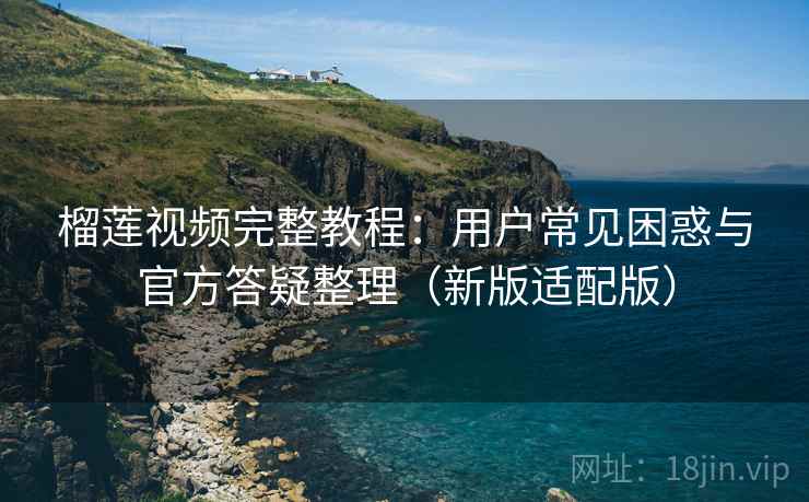 榴莲视频完整教程:用户常见困惑与官方答疑整理(新版适配版) 第1张 榴莲视频完整教程:用户常见困惑与官方答疑整理(新版适配版) 第1张