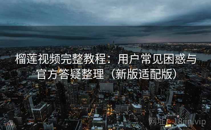 榴莲视频完整教程:用户常见困惑与官方答疑整理(新版适配版) 第2张 榴莲视频完整教程:用户常见困惑与官方答疑整理(新版适配版) 第2张