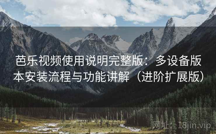 芭乐视频使用说明完整版:多设备版本安装流程与功能讲解(进阶扩展版) 第2张 芭乐视频使用说明完整版:多设备版本安装流程与功能讲解(进阶扩展版) 第2张